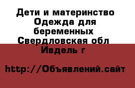 Дети и материнство Одежда для беременных. Свердловская обл.,Ивдель г.